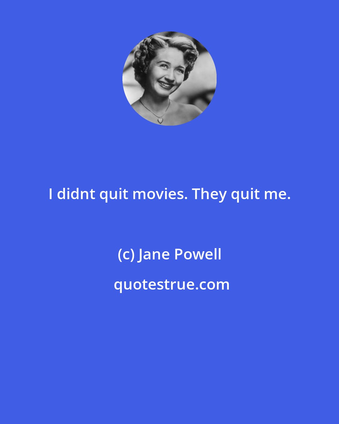 Jane Powell: I didnt quit movies. They quit me.