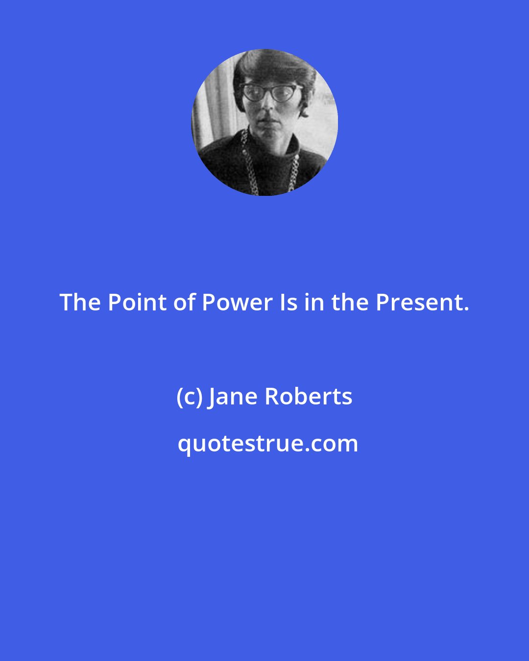 Jane Roberts: The Point of Power Is in the Present.