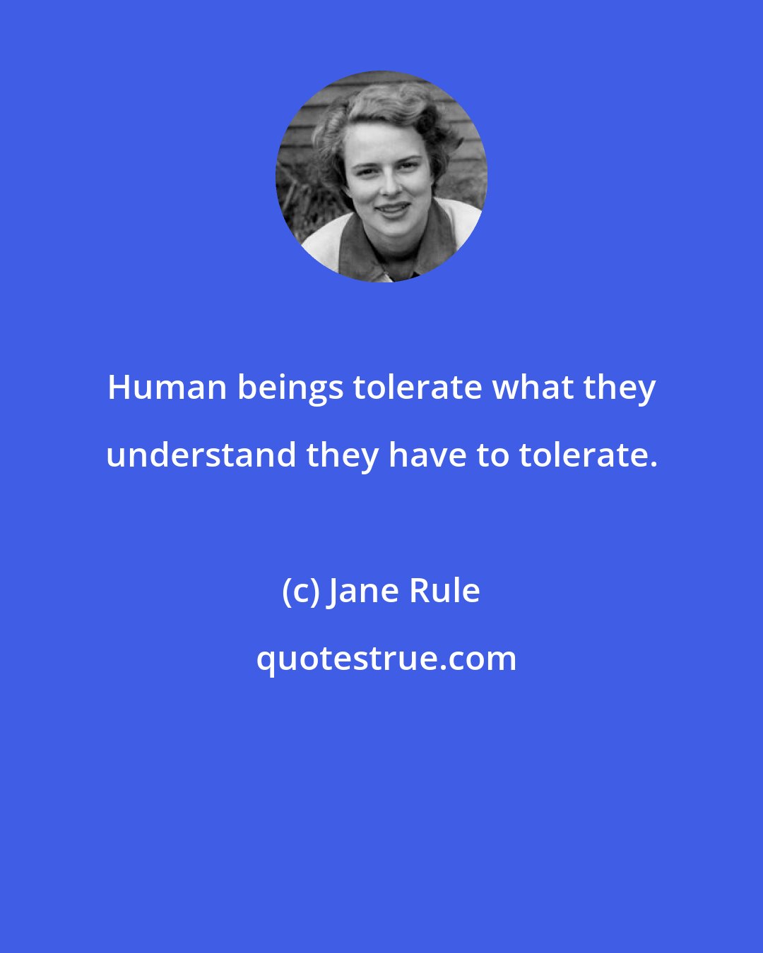 Jane Rule: Human beings tolerate what they understand they have to tolerate.