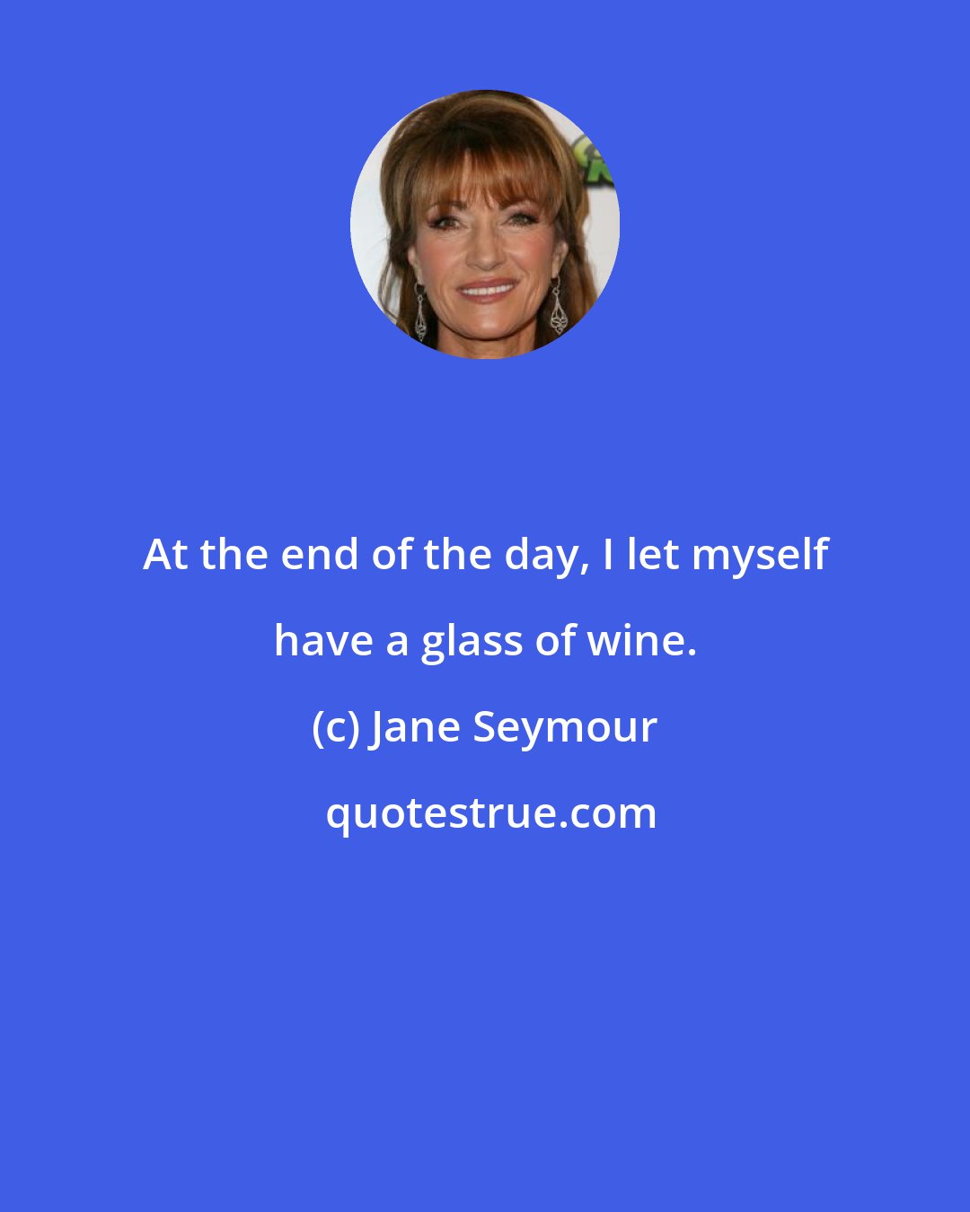 Jane Seymour: At the end of the day, I let myself have a glass of wine.