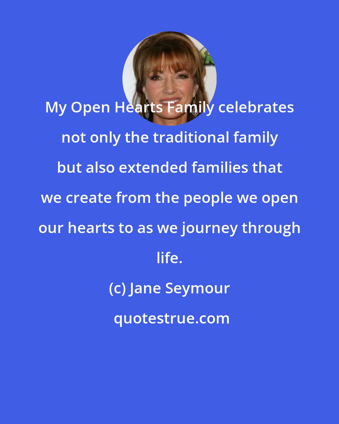 Jane Seymour: My Open Hearts Family celebrates not only the traditional family but also extended families that we create from the people we open our hearts to as we journey through life.