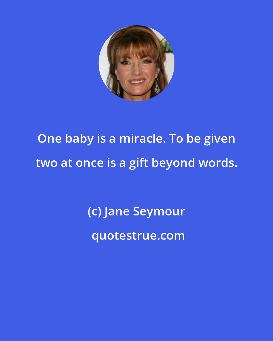 Jane Seymour: One baby is a miracle. To be given two at once is a gift beyond words.