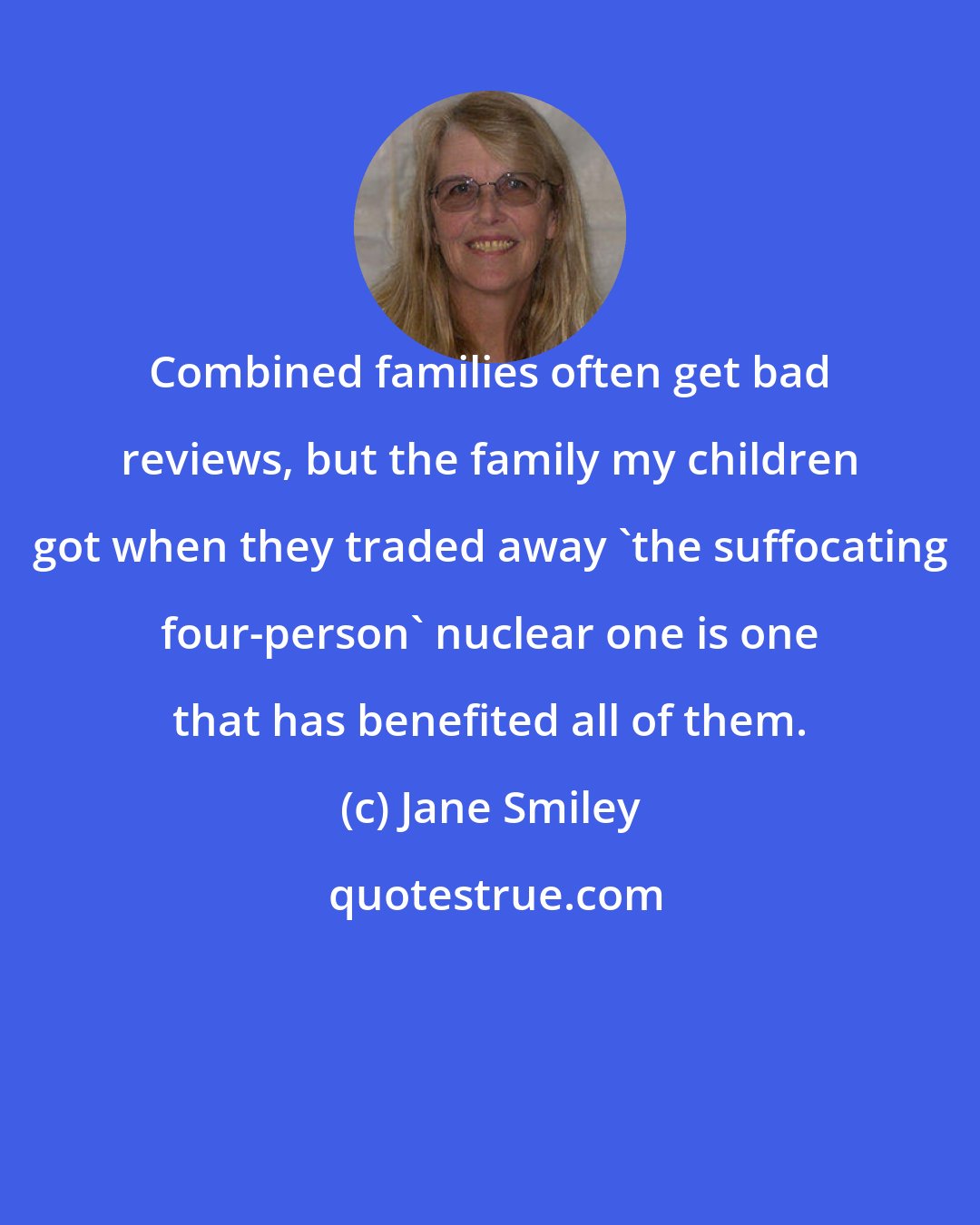 Jane Smiley: Combined families often get bad reviews, but the family my children got when they traded away 'the suffocating four-person' nuclear one is one that has benefited all of them.