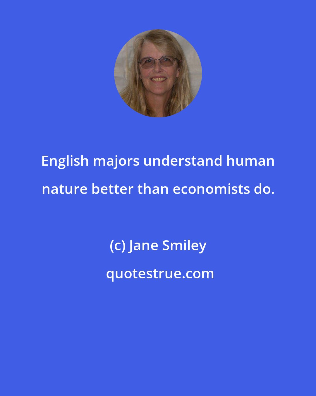 Jane Smiley: English majors understand human nature better than economists do.