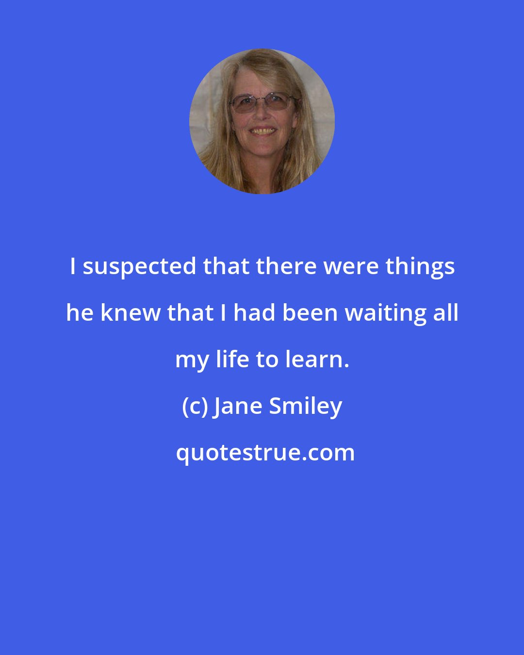 Jane Smiley: I suspected that there were things he knew that I had been waiting all my life to learn.