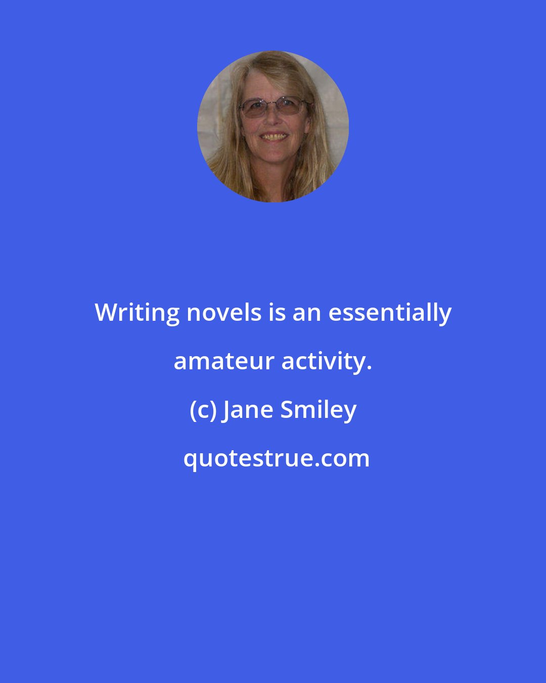 Jane Smiley: Writing novels is an essentially amateur activity.