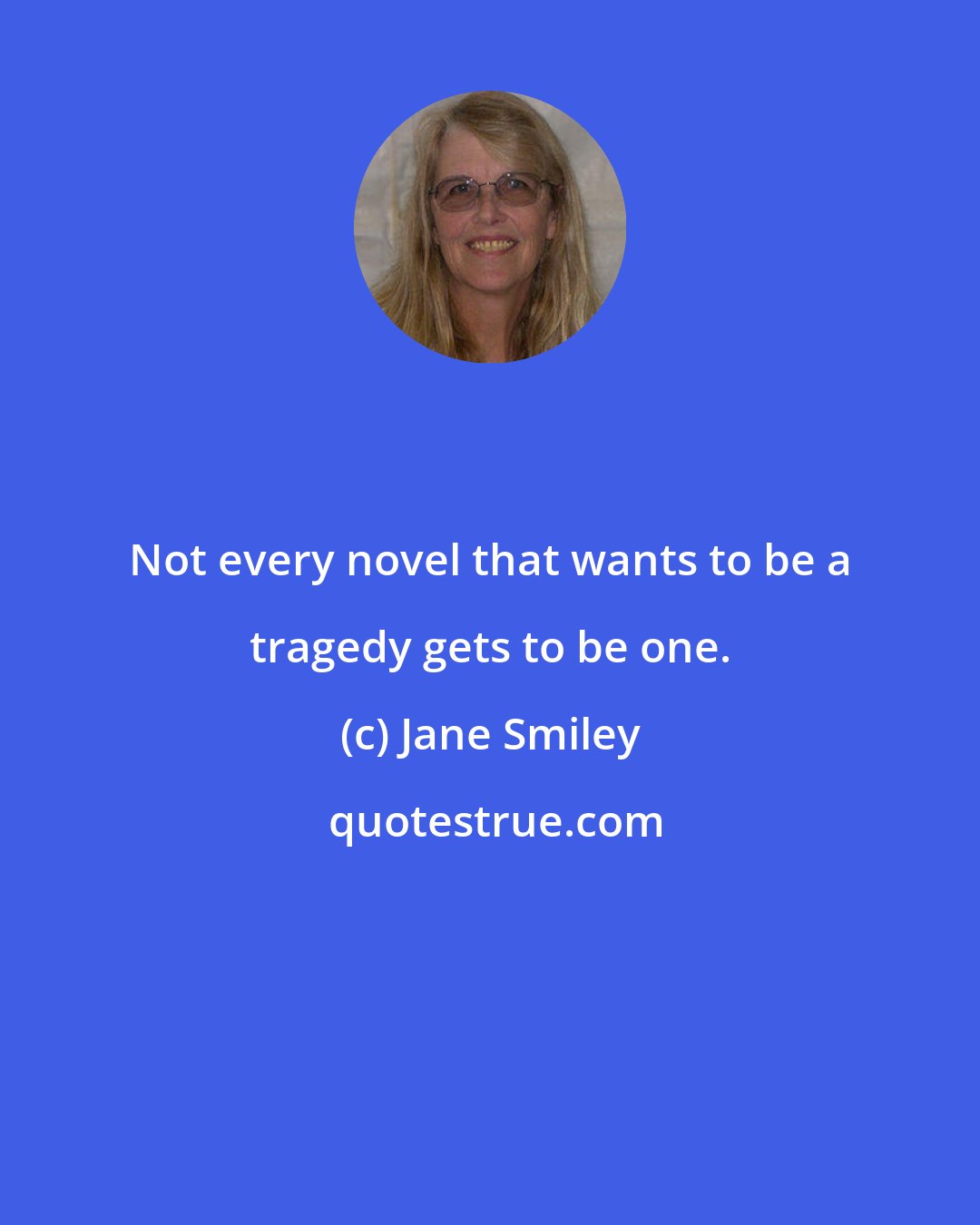 Jane Smiley: Not every novel that wants to be a tragedy gets to be one.