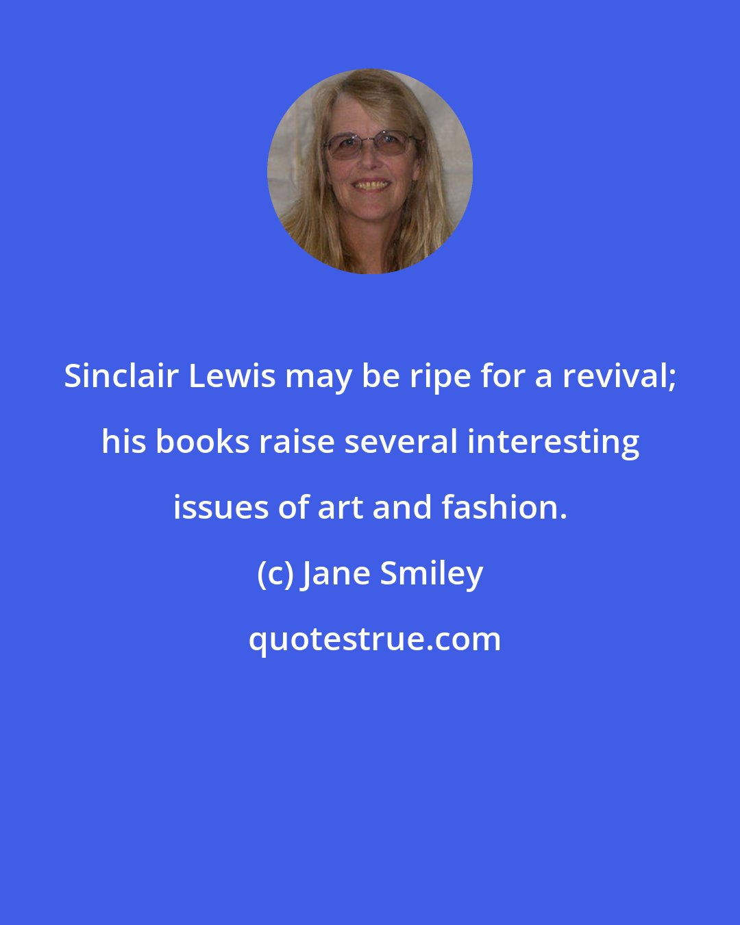 Jane Smiley: Sinclair Lewis may be ripe for a revival; his books raise several interesting issues of art and fashion.