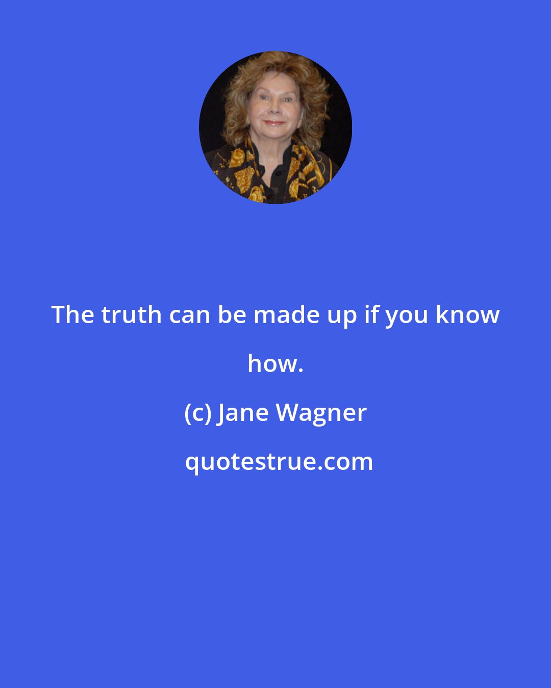 Jane Wagner: The truth can be made up if you know how.