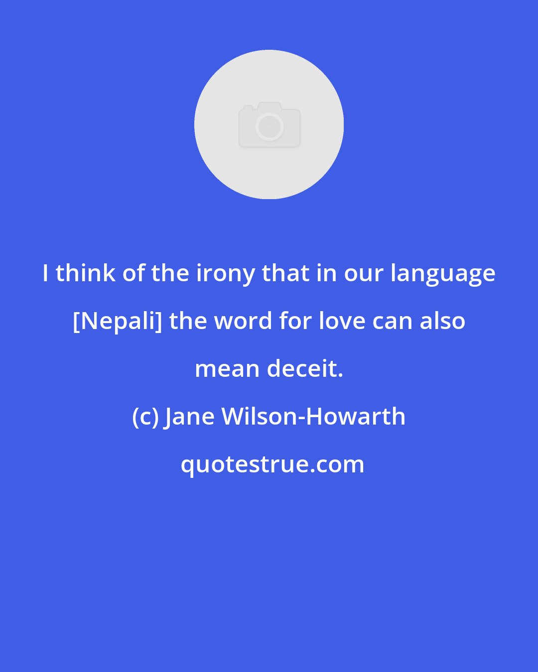 Jane Wilson-Howarth: I think of the irony that in our language [Nepali] the word for love can also mean deceit.