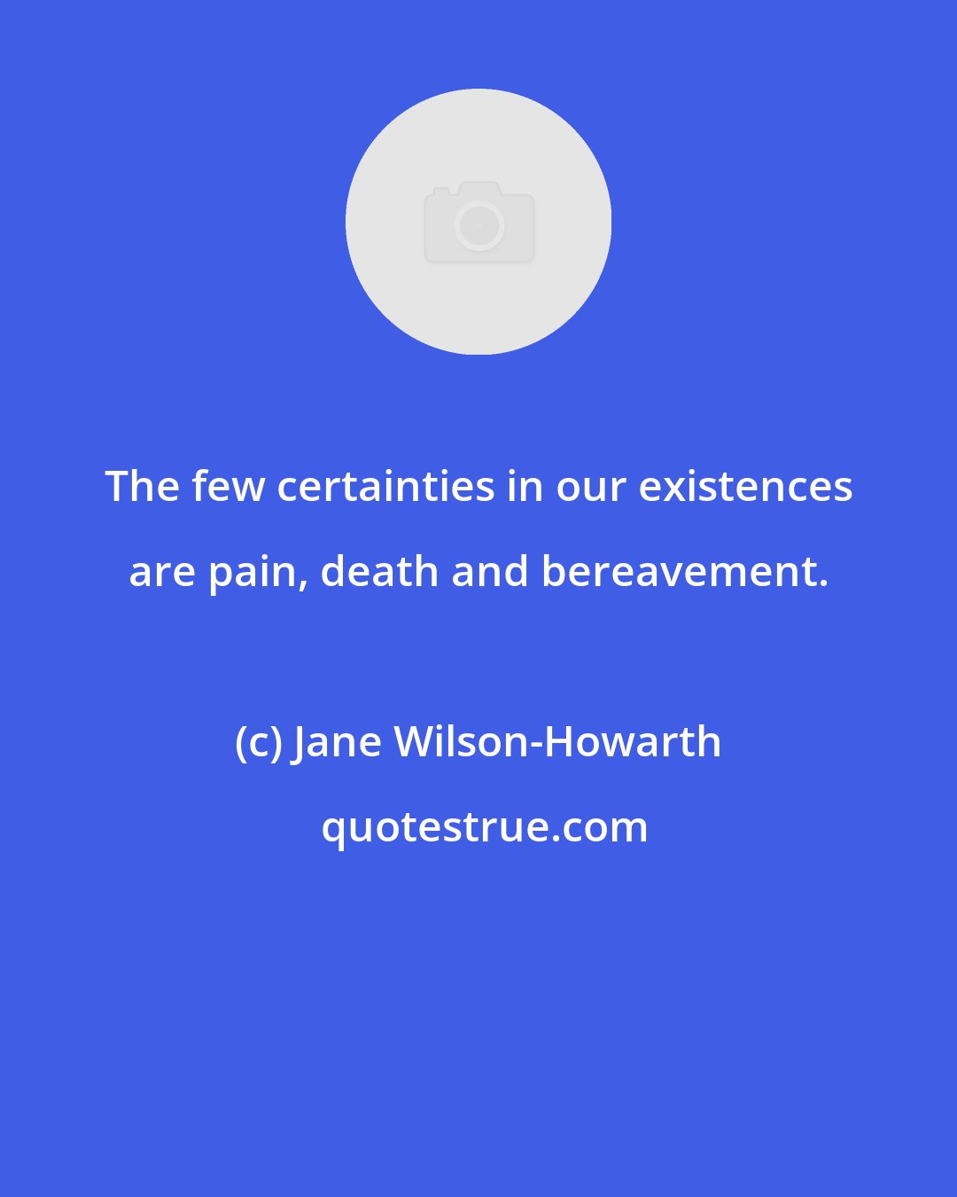 Jane Wilson-Howarth: The few certainties in our existences are pain, death and bereavement.