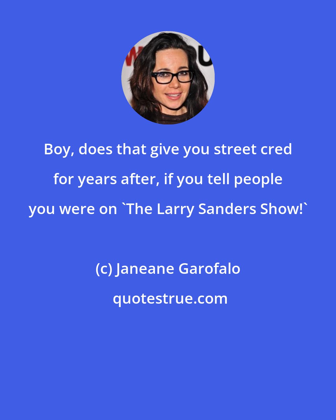 Janeane Garofalo: Boy, does that give you street cred for years after, if you tell people you were on 'The Larry Sanders Show!'