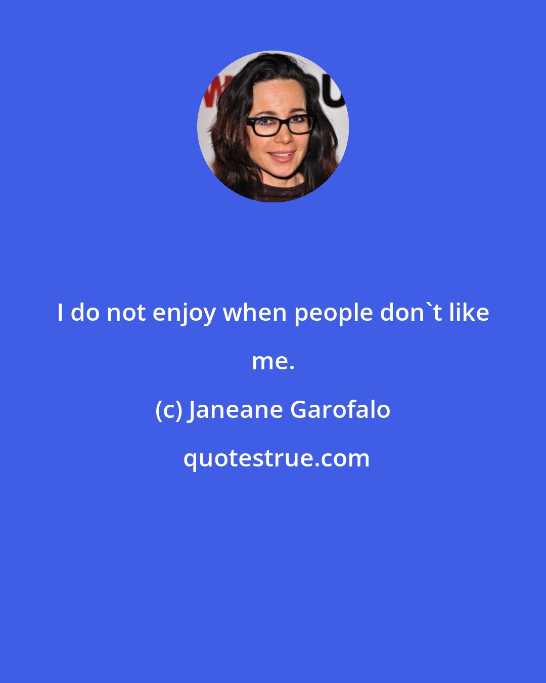 Janeane Garofalo: I do not enjoy when people don't like me.