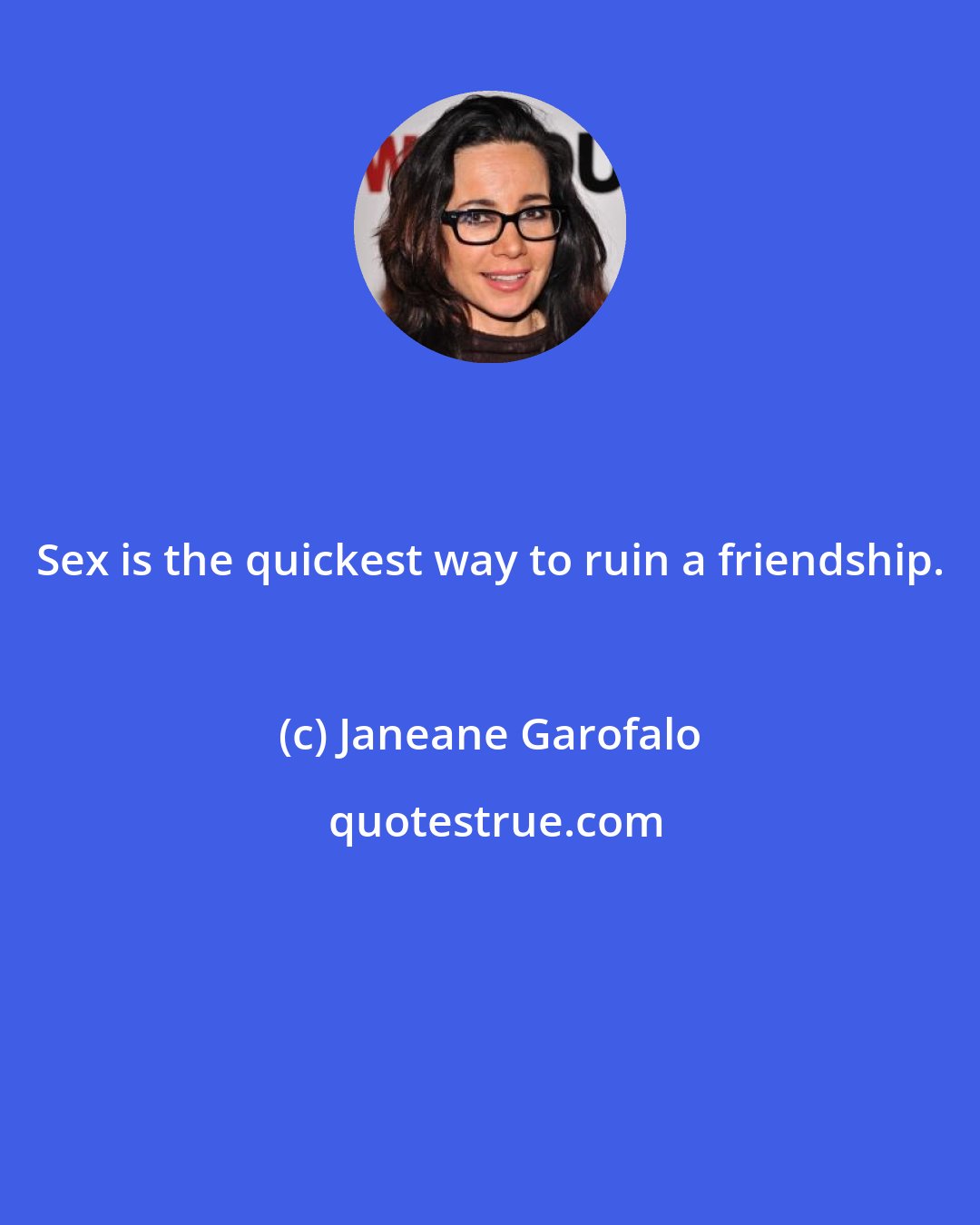 Janeane Garofalo: Sex is the quickest way to ruin a friendship.