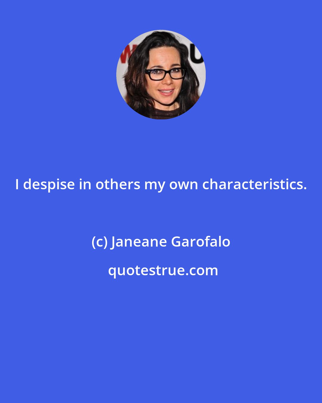 Janeane Garofalo: I despise in others my own characteristics.