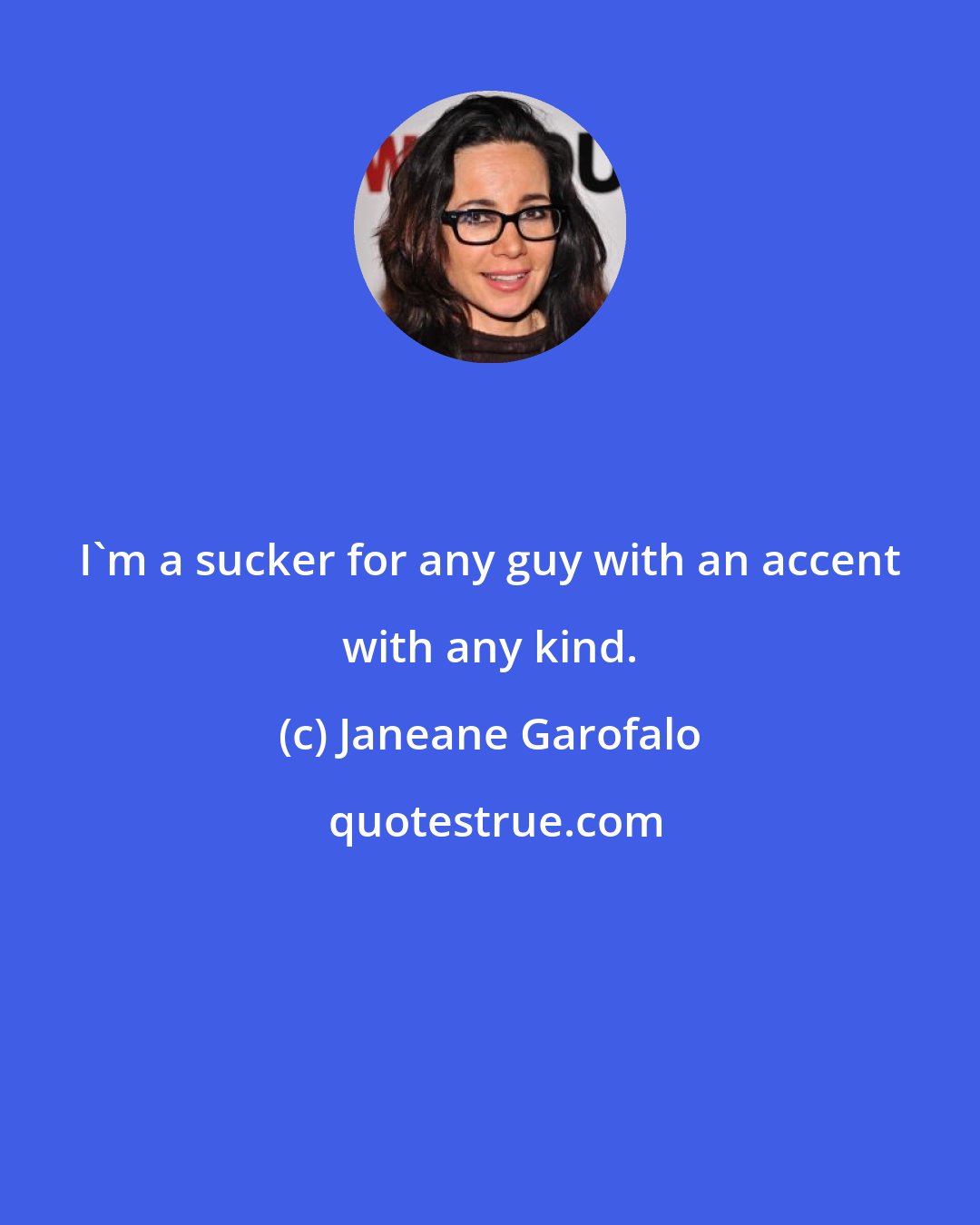 Janeane Garofalo: I'm a sucker for any guy with an accent with any kind.