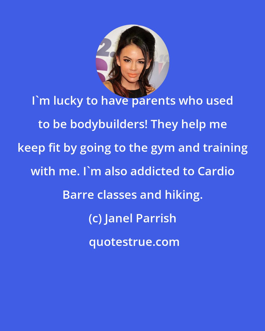 Janel Parrish: I'm lucky to have parents who used to be bodybuilders! They help me keep fit by going to the gym and training with me. I'm also addicted to Cardio Barre classes and hiking.