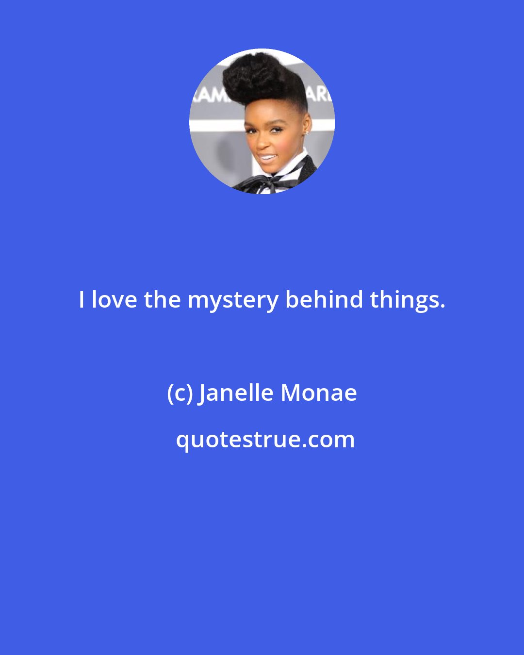 Janelle Monae: I love the mystery behind things.