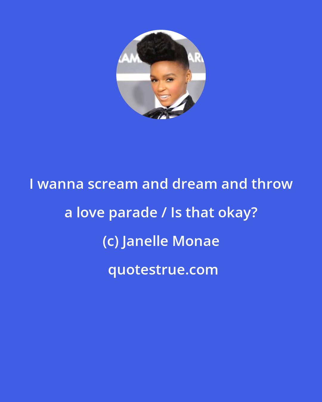 Janelle Monae: I wanna scream and dream and throw a love parade / Is that okay?