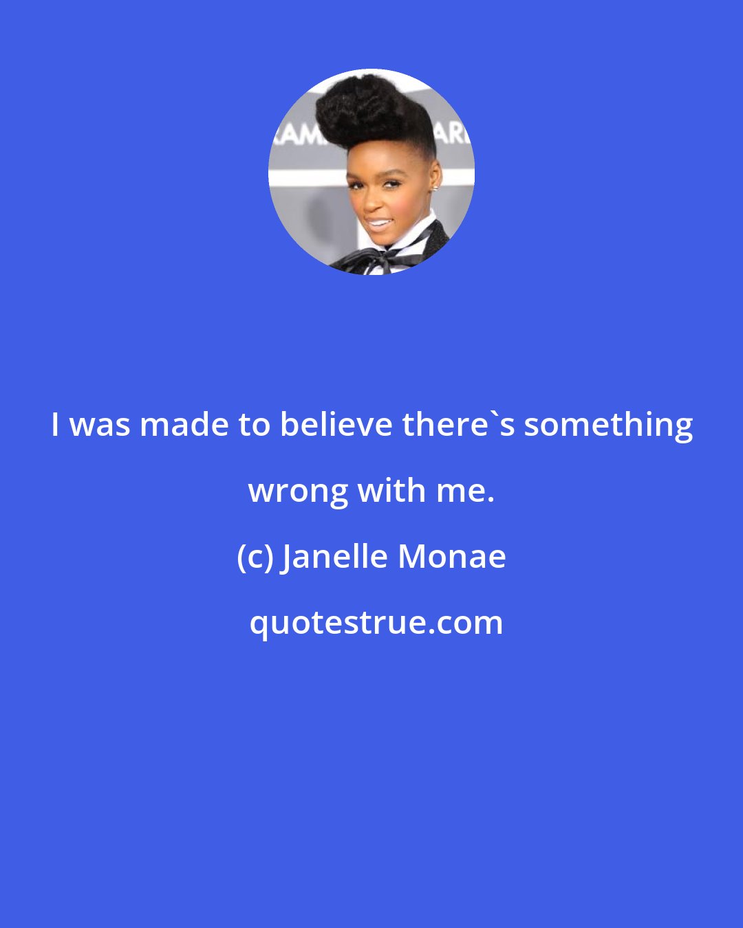 Janelle Monae: I was made to believe there's something wrong with me.