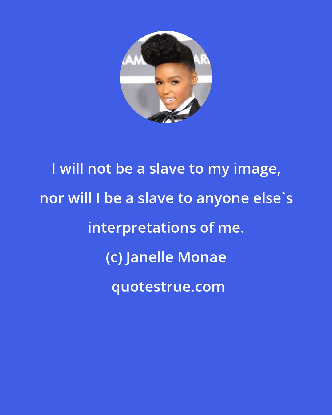 Janelle Monae: I will not be a slave to my image, nor will I be a slave to anyone else's interpretations of me.