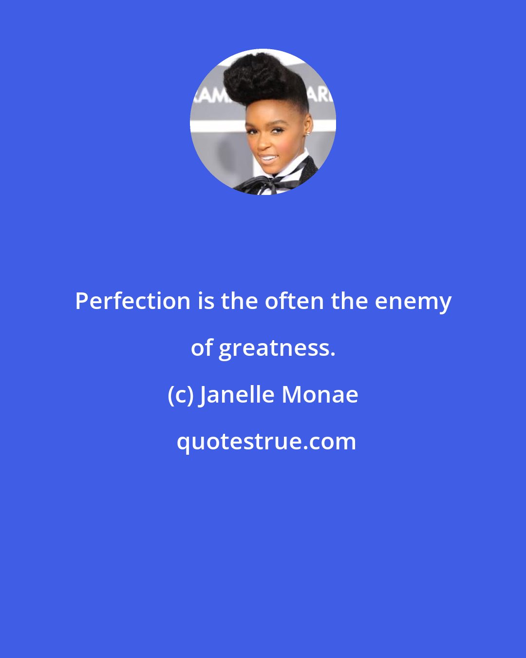 Janelle Monae: Perfection is the often the enemy of greatness.