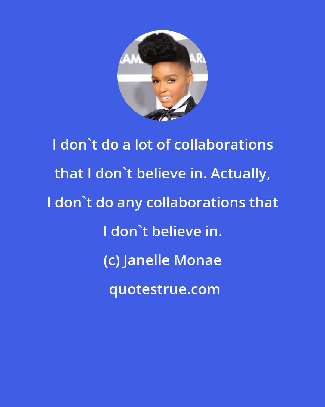 Janelle Monae: I don't do a lot of collaborations that I don't believe in. Actually, I don't do any collaborations that I don't believe in.