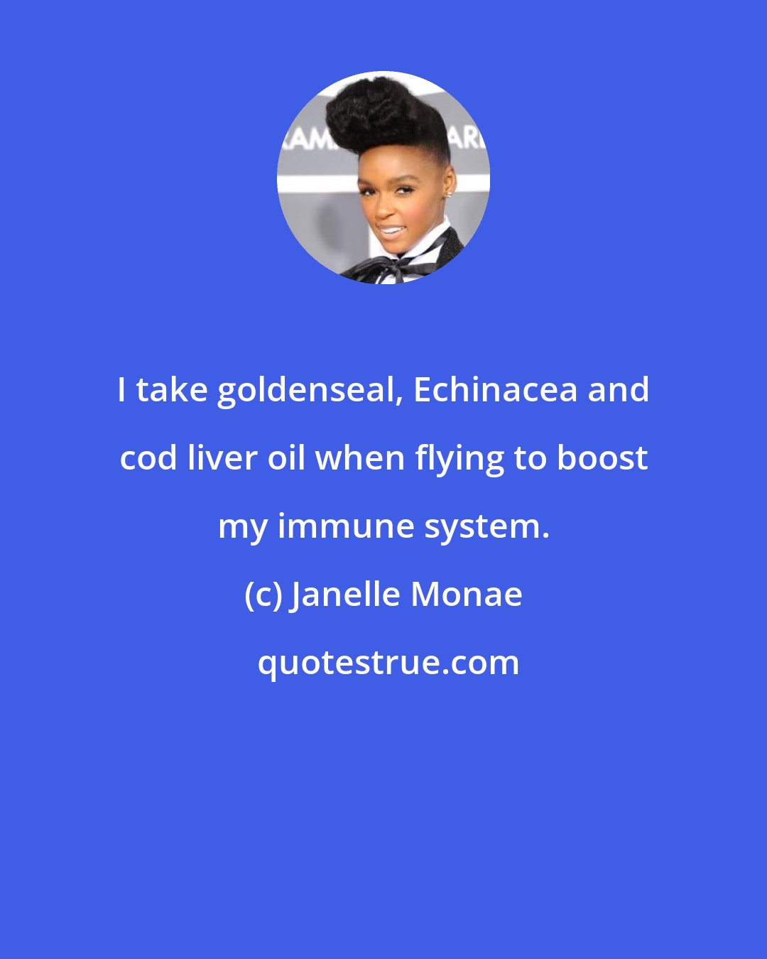 Janelle Monae: I take goldenseal, Echinacea and cod liver oil when flying to boost my immune system.