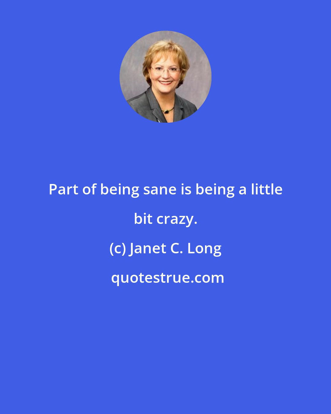 Janet C. Long: Part of being sane is being a little bit crazy.