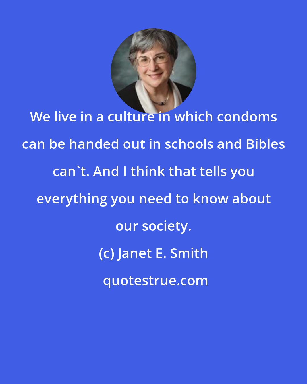 Janet E. Smith: We live in a culture in which condoms can be handed out in schools and Bibles can't. And I think that tells you everything you need to know about our society.