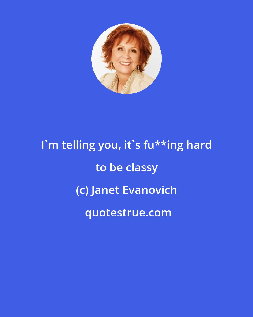 Janet Evanovich: I'm telling you, it's fu**ing hard to be classy