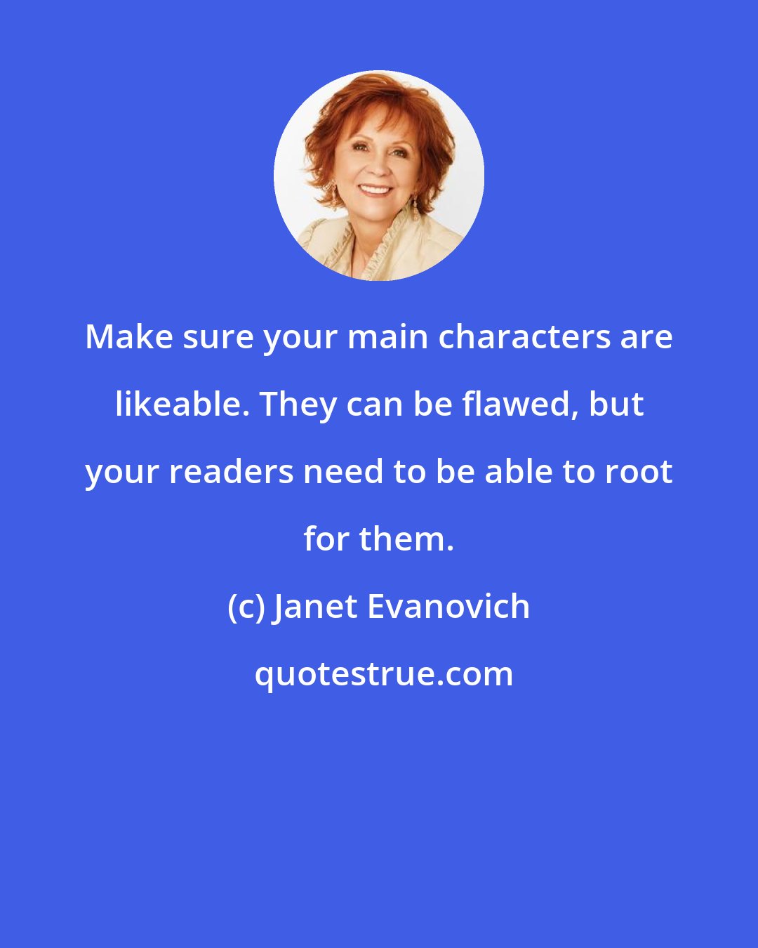 Janet Evanovich: Make sure your main characters are likeable. They can be flawed, but your readers need to be able to root for them.