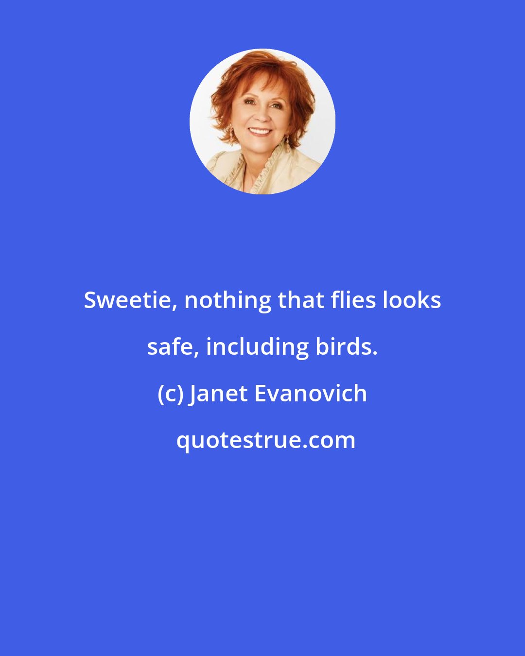 Janet Evanovich: Sweetie, nothing that flies looks safe, including birds.