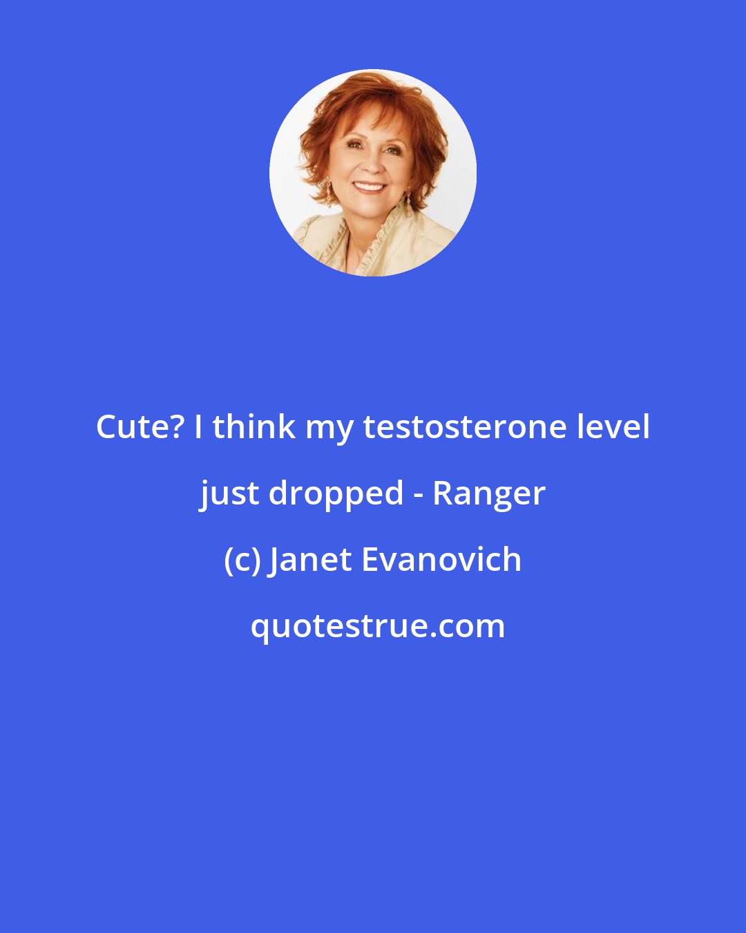 Janet Evanovich: Cute? I think my testosterone level just dropped - Ranger