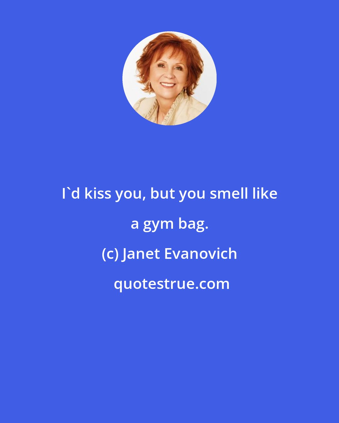 Janet Evanovich: I'd kiss you, but you smell like a gym bag.