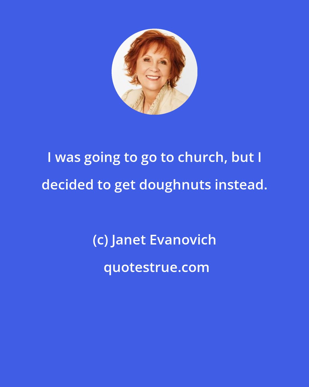 Janet Evanovich: I was going to go to church, but I decided to get doughnuts instead.