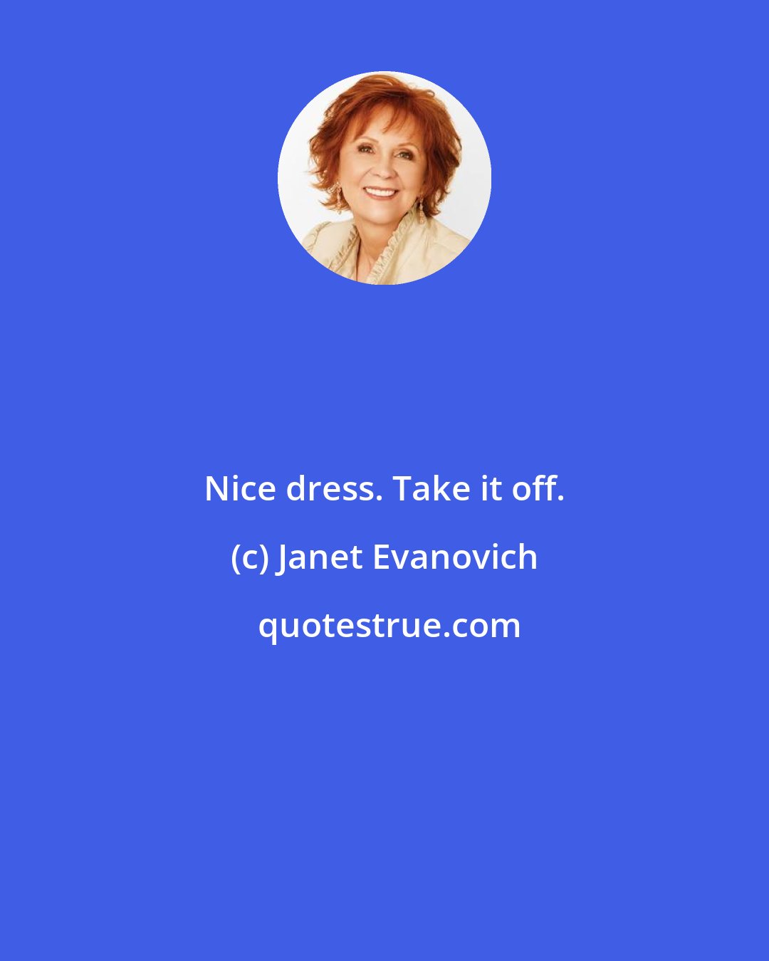 Janet Evanovich: Nice dress. Take it off.