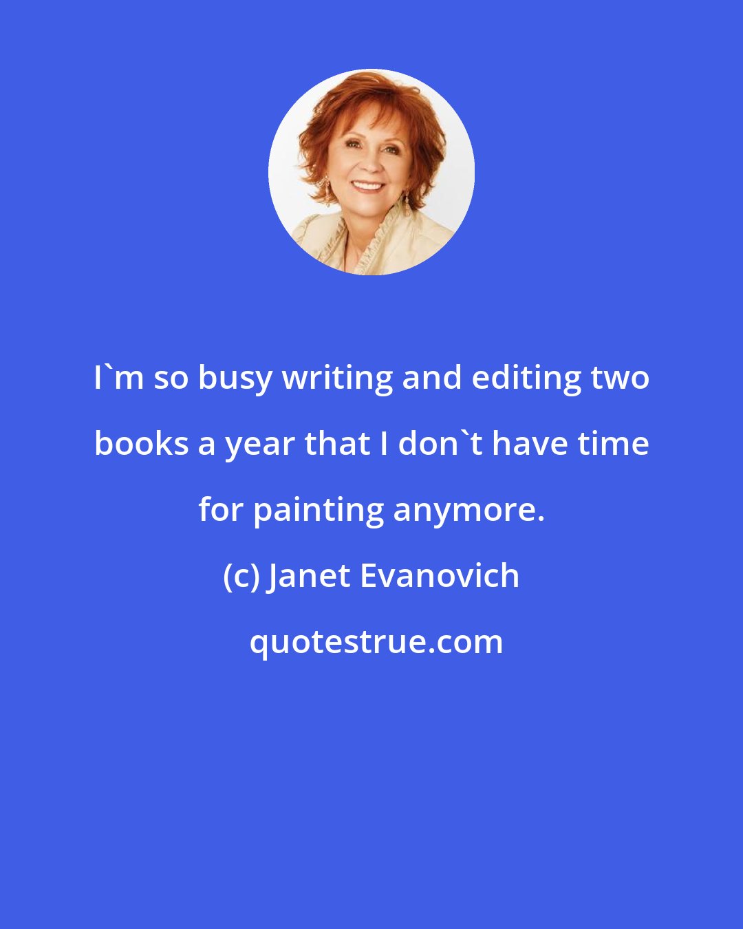 Janet Evanovich: I'm so busy writing and editing two books a year that I don't have time for painting anymore.