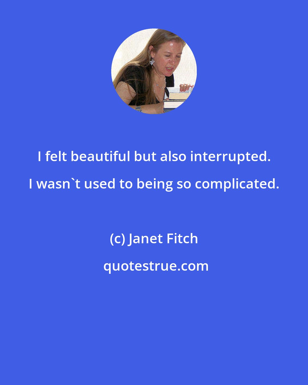 Janet Fitch: I felt beautiful but also interrupted. I wasn't used to being so complicated.
