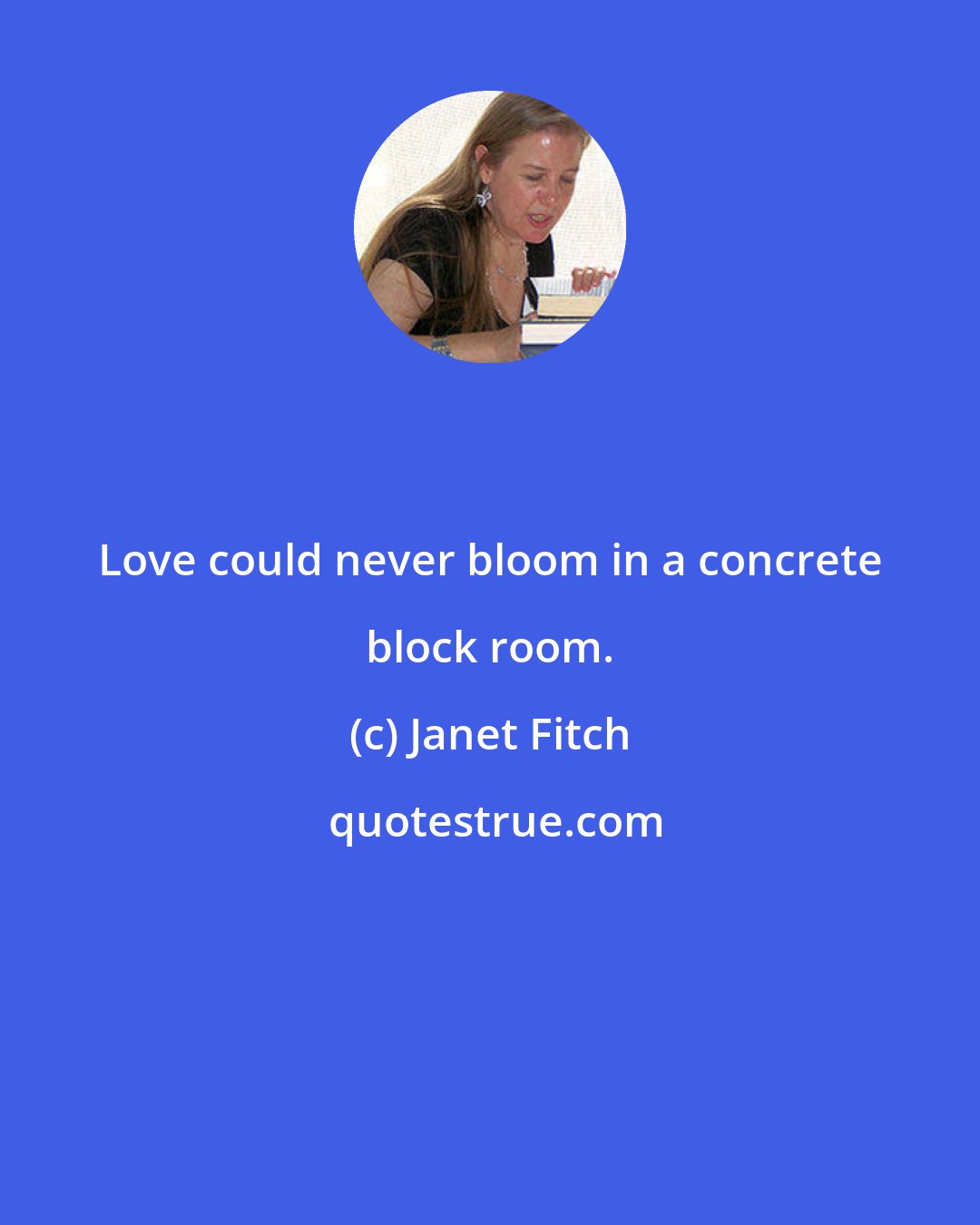 Janet Fitch: Love could never bloom in a concrete block room.