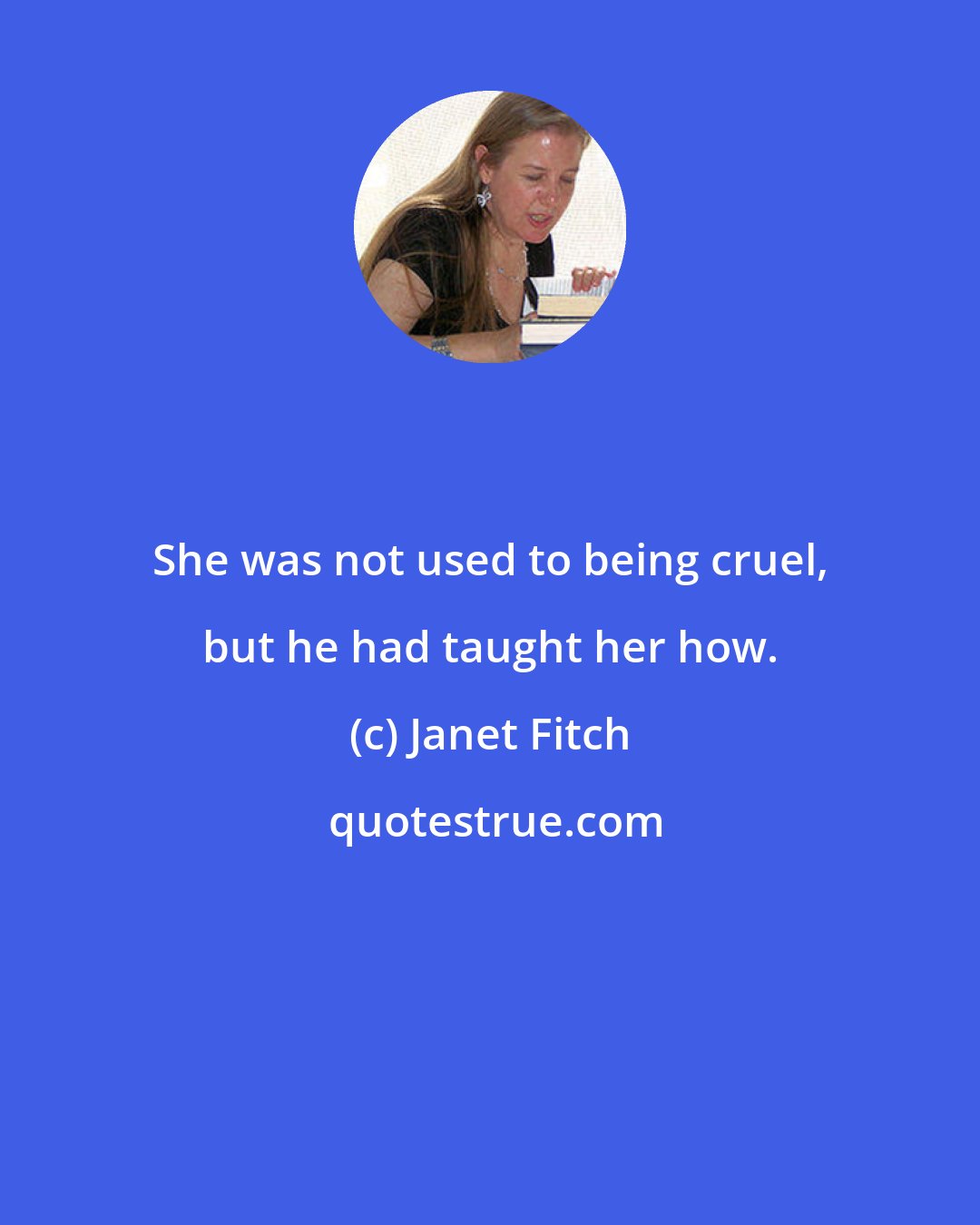 Janet Fitch: She was not used to being cruel, but he had taught her how.