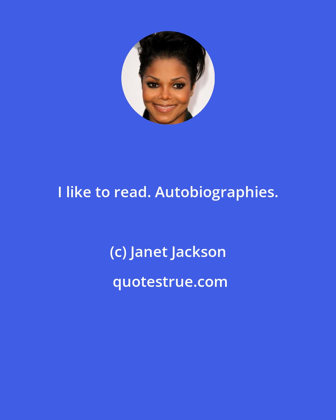 Janet Jackson: I like to read. Autobiographies.