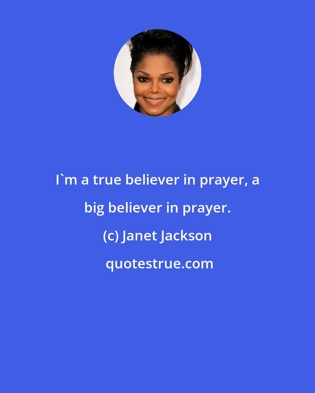 Janet Jackson: I'm a true believer in prayer, a big believer in prayer.