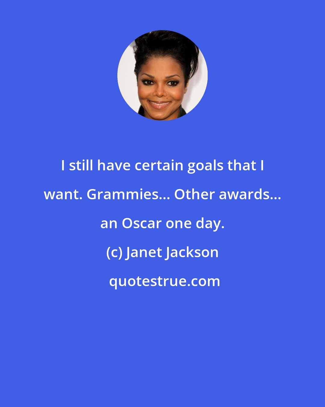 Janet Jackson: I still have certain goals that I want. Grammies... Other awards... an Oscar one day.