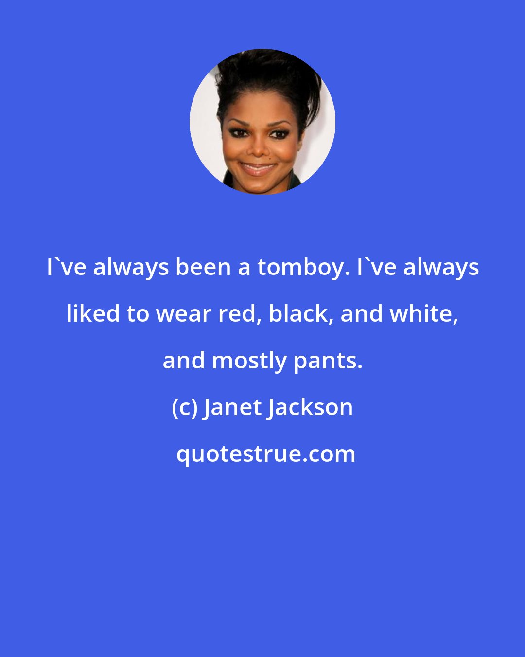 Janet Jackson: I've always been a tomboy. I've always liked to wear red, black, and white, and mostly pants.