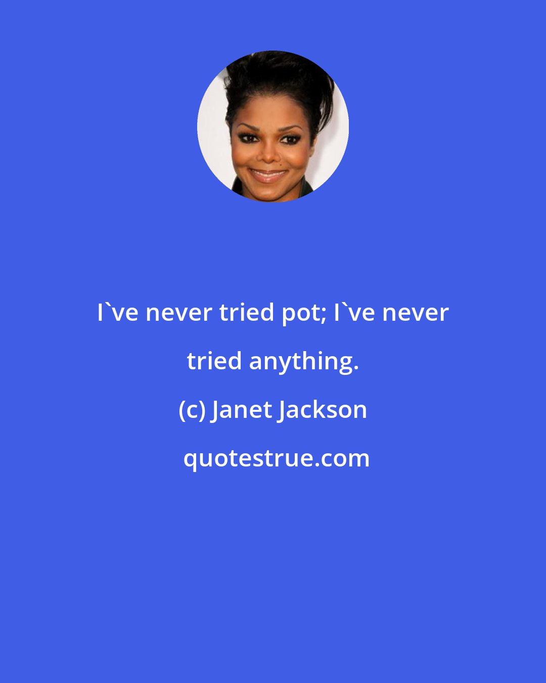 Janet Jackson: I've never tried pot; I've never tried anything.