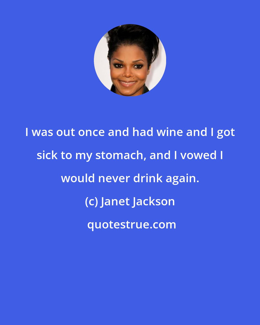 Janet Jackson: I was out once and had wine and I got sick to my stomach, and I vowed I would never drink again.