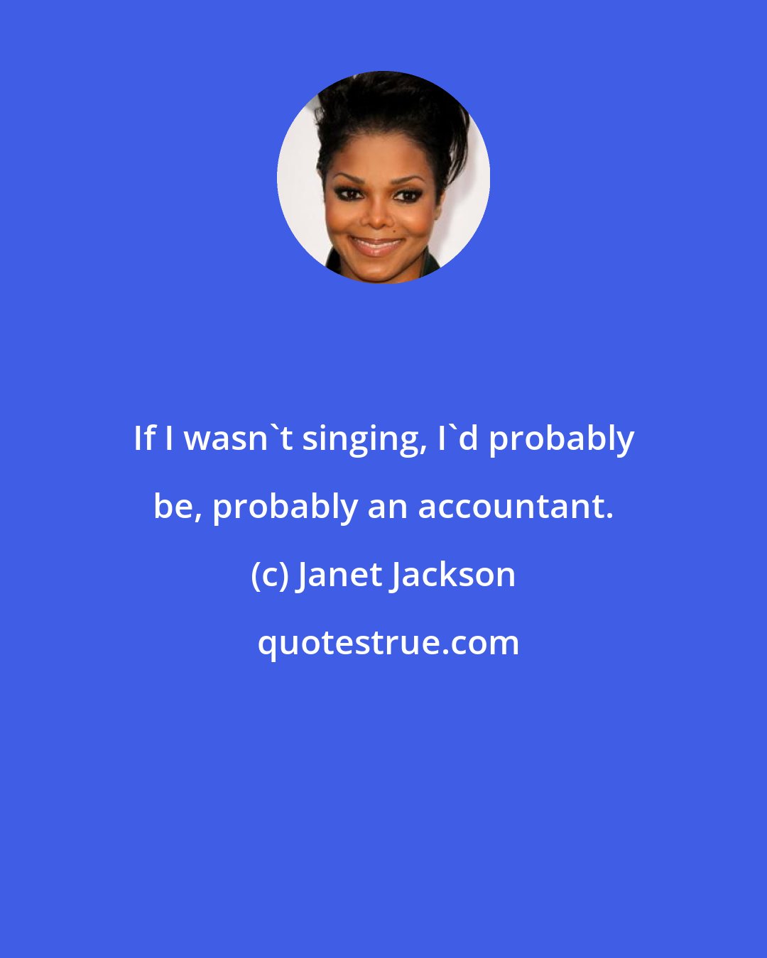 Janet Jackson: If I wasn't singing, I'd probably be, probably an accountant.