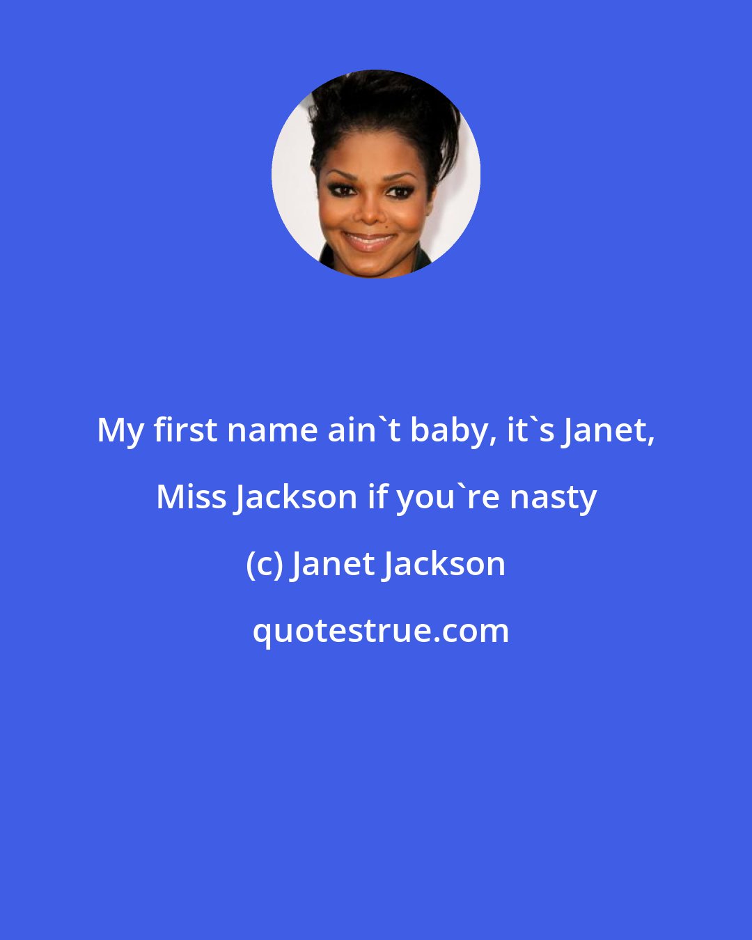 Janet Jackson: My first name ain't baby, it's Janet, Miss Jackson if you're nasty