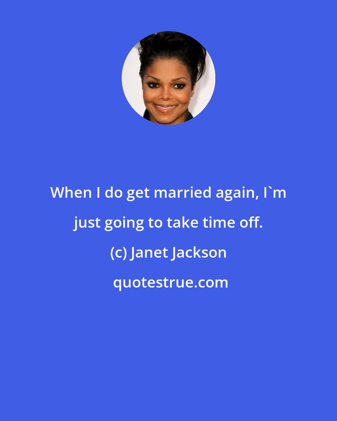 Janet Jackson: When I do get married again, I'm just going to take time off.